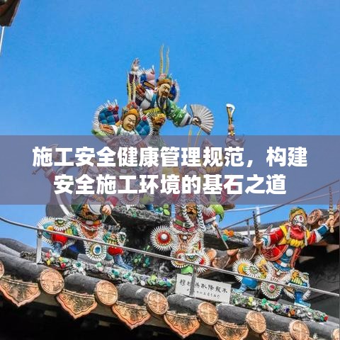 施工安全健康管理規范,構建安全施工環境的基石之道