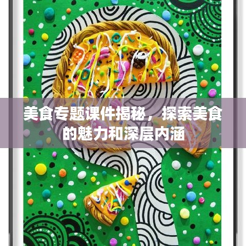 美食專題課件揭秘，探索美食的魅力和深層內涵