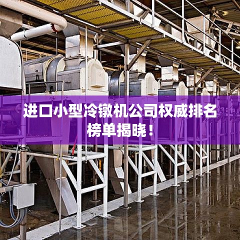 進口小型冷鐓機公司權威排名榜單揭曉!