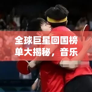 全球巨星回國(guó)榜單大揭秘,音樂(lè)、影視、體育領(lǐng)域最閃耀明星齊聚一堂