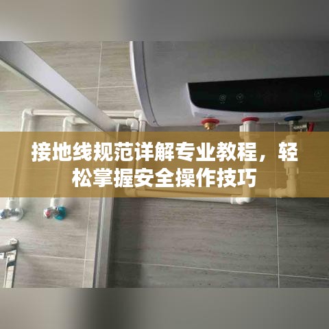 接地線規范詳解專業教程，輕松掌握安全操作技巧
