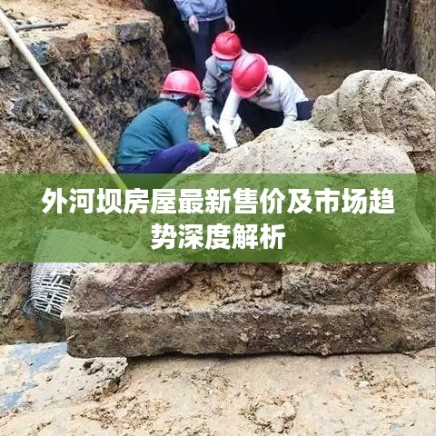 外河壩房屋最新售價及市場趨勢深度解析