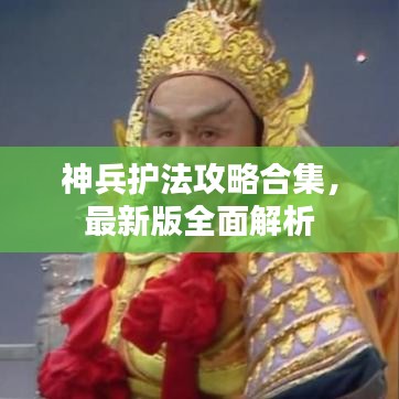 神兵護法攻略合集,最新版全面解析
