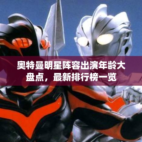 奧特曼明星陣容出演年齡大盤點，最新排行榜一覽