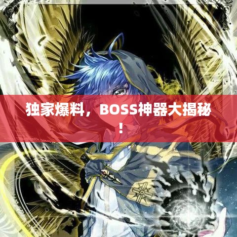 獨家爆料,BOSS神器大揭秘!