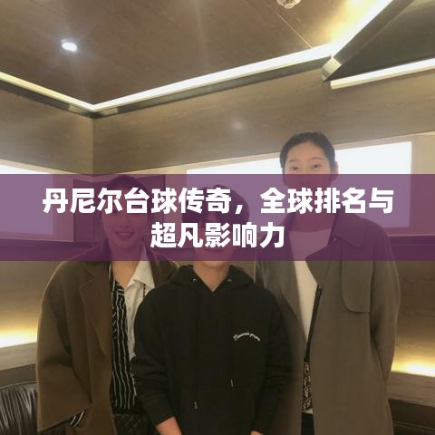 丹尼爾臺球傳奇,全球排名與超凡影響力