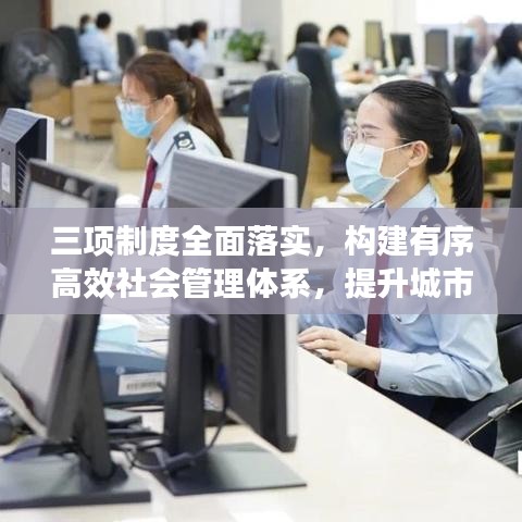三項制度全面落實,構建有序高效社會管理體系,提升城市治理能力