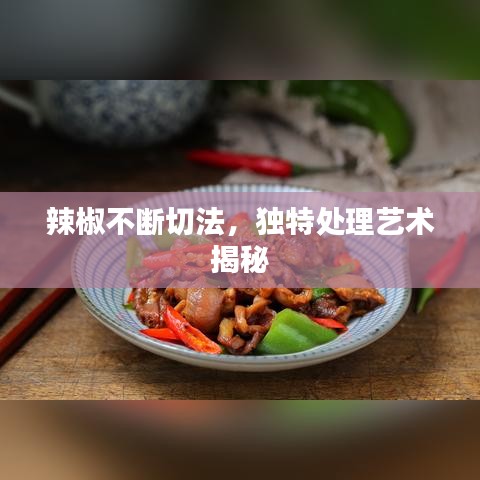 辣椒不斷切法,獨特處理藝術揭秘