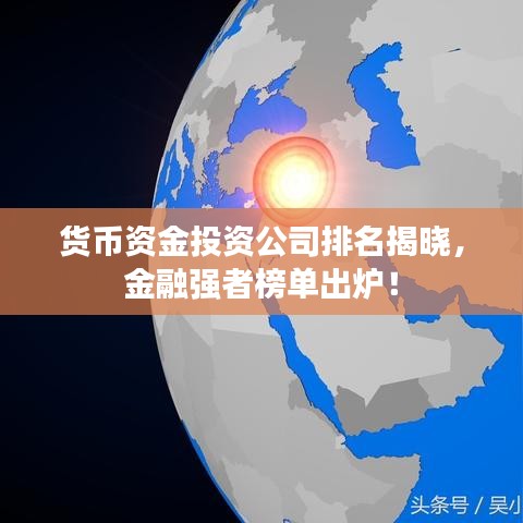 貨幣資金投資公司排名揭曉,金融強者榜單出爐!