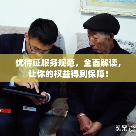 優(yōu)待證服務(wù)規(guī)范,全面解讀,讓你的權(quán)益得到保障!