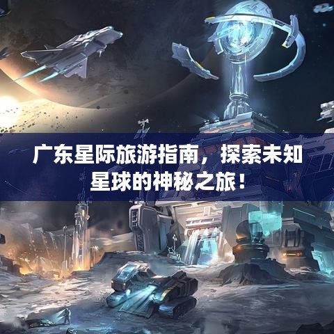 廣東星際旅游指南,探索未知星球的神秘之旅!