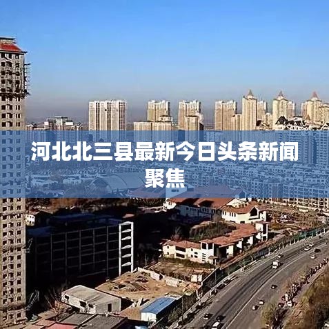 河北北三縣最新今日頭條新聞聚焦