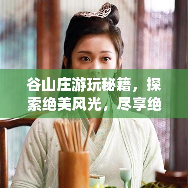 谷山莊游玩秘籍,探索絕美風(fēng)光,盡享絕佳體驗(yàn)!