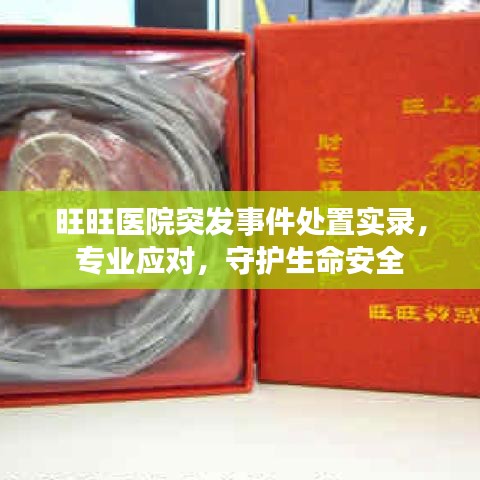 旺旺醫院突發事件處置實錄,專業應對,守護生命安全