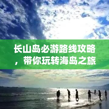 長(zhǎng)山島必游路線攻略,帶你玩轉(zhuǎn)海島之旅!