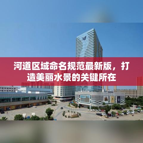 河道區(qū)域命名規(guī)范最新版,打造美麗水景的關(guān)鍵所在