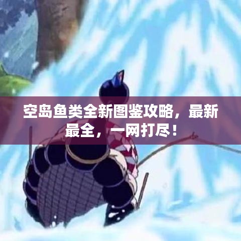 空島魚類全新圖鑒攻略，最新最全，一網打盡！