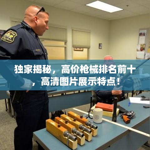 獨家揭秘,高價槍械排名前十,高清圖片展示特點!