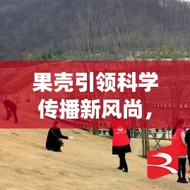 果殼引領科學傳播新風尚,引領潮流的科學普及宣傳!