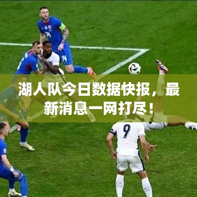 湖人隊今日數(shù)據(jù)快報,最新消息一網(wǎng)打盡!