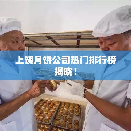 上饒月餅公司熱門排行榜揭曉!