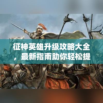 征神英雄升級攻略大全,最新指南助你輕松提升戰(zhàn)斗力