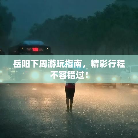 岳陽下周游玩指南,精彩行程不容錯過!