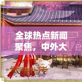 全球熱點新聞聚焦,中外大事一網打盡