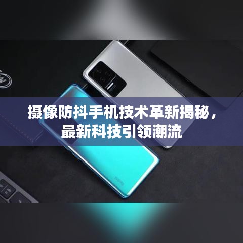 攝像防抖手機技術革新揭秘，最新科技引領潮流