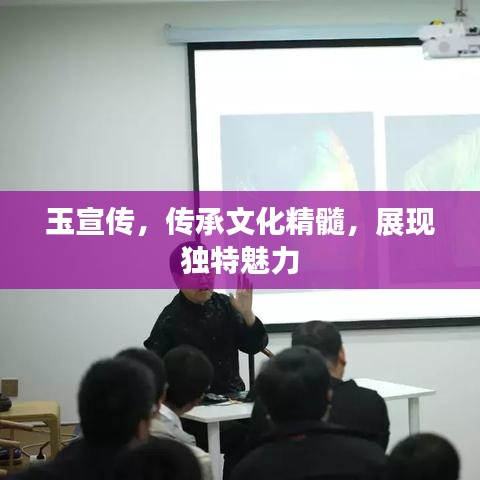 玉宣傳，傳承文化精髓，展現獨特魅力