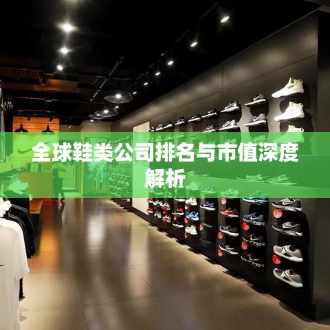 全球鞋類公司排名與市值深度解析