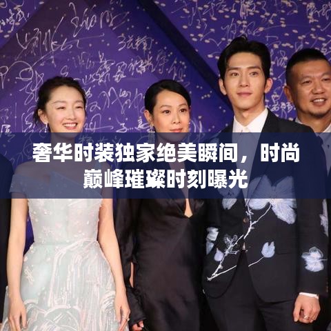 奢華時裝獨家絕美瞬間,時尚巔峰璀璨時刻曝光