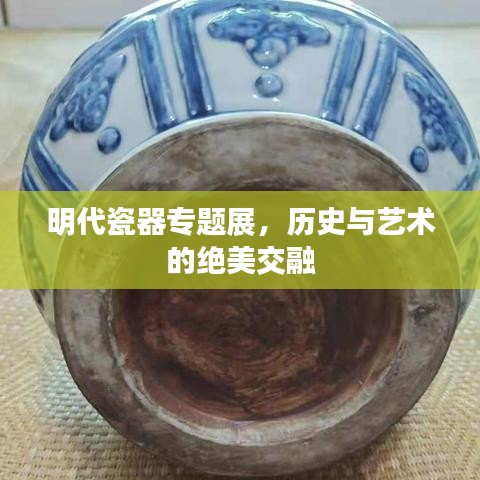 明代瓷器專題展,歷史與藝術(shù)的絕美交融