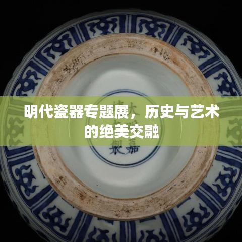 明代瓷器專題展,歷史與藝術的絕美交融