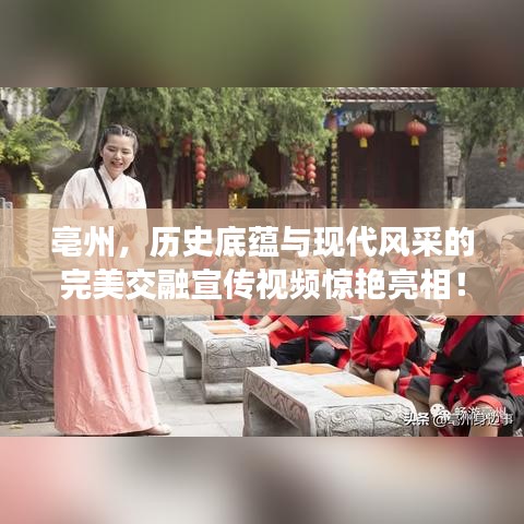 亳州,歷史底蘊(yùn)與現(xiàn)代風(fēng)采的完美交融宣傳視頻驚艷亮相!