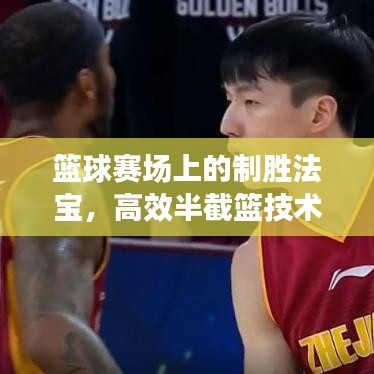 籃球賽場上的制勝法寶，高效半截籃技術揭秘