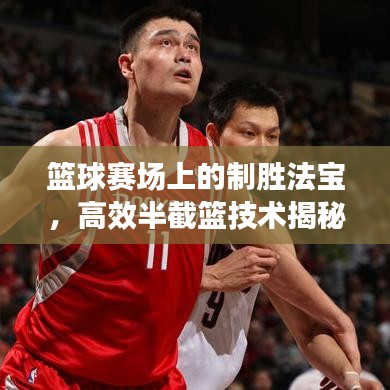籃球賽場上的制勝法寶,高效半截籃技術揭秘