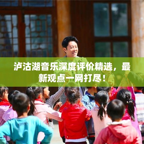 瀘沽湖音樂深度評價精選,最新觀點一網打盡!