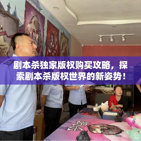 劇本殺獨家版權購買攻略,探索劇本殺版權世界的新姿勢!