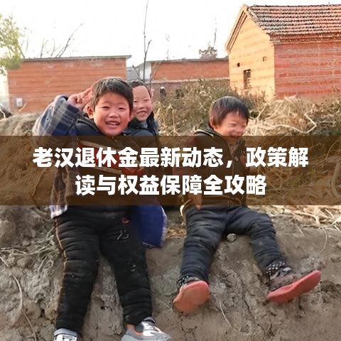 老漢退休金最新動態(tài),政策解讀與權(quán)益保障全攻略