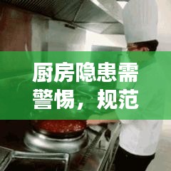 廚房隱患需警惕，規(guī)范操作與安全管理的雙重保障