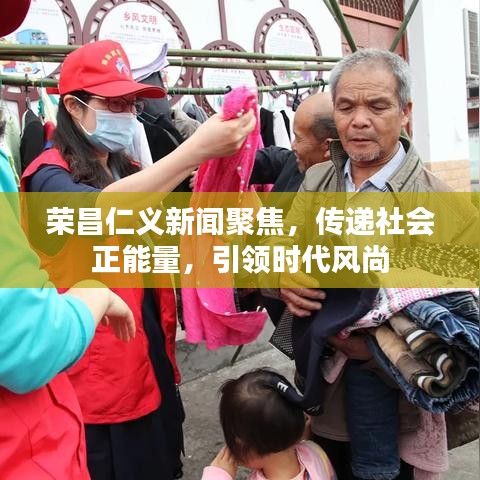 榮昌仁義新聞聚焦,傳遞社會正能量,引領時代風尚