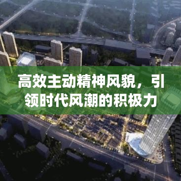 高效主動(dòng)精神風(fēng)貌,引領(lǐng)時(shí)代風(fēng)潮的積極力量