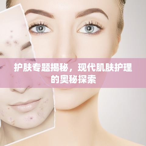 護(hù)膚專(zhuān)題揭秘，現(xiàn)代肌膚護(hù)理的奧秘探索