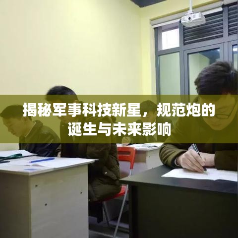 揭秘軍事科技新星,規(guī)范炮的誕生與未來影響