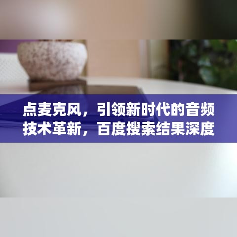 點麥克風(fēng),引領(lǐng)新時代的音頻技術(shù)革新,百度搜索結(jié)果深度解讀
