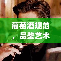 葡萄酒規范，品鑒藝術、禮儀傳承與文化深度解讀