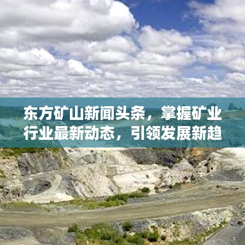 東方礦山新聞頭條,掌握礦業(yè)行業(yè)最新動態(tài),引領發(fā)展新趨勢