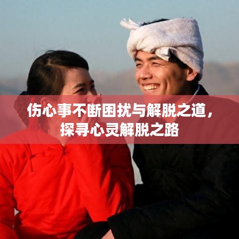 傷心事不斷困擾與解脫之道，探尋心靈解脫之路