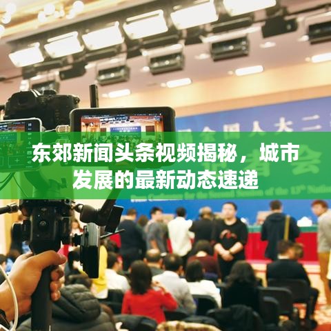 東郊新聞?lì)^條視頻揭秘,城市發(fā)展的最新動(dòng)態(tài)速遞